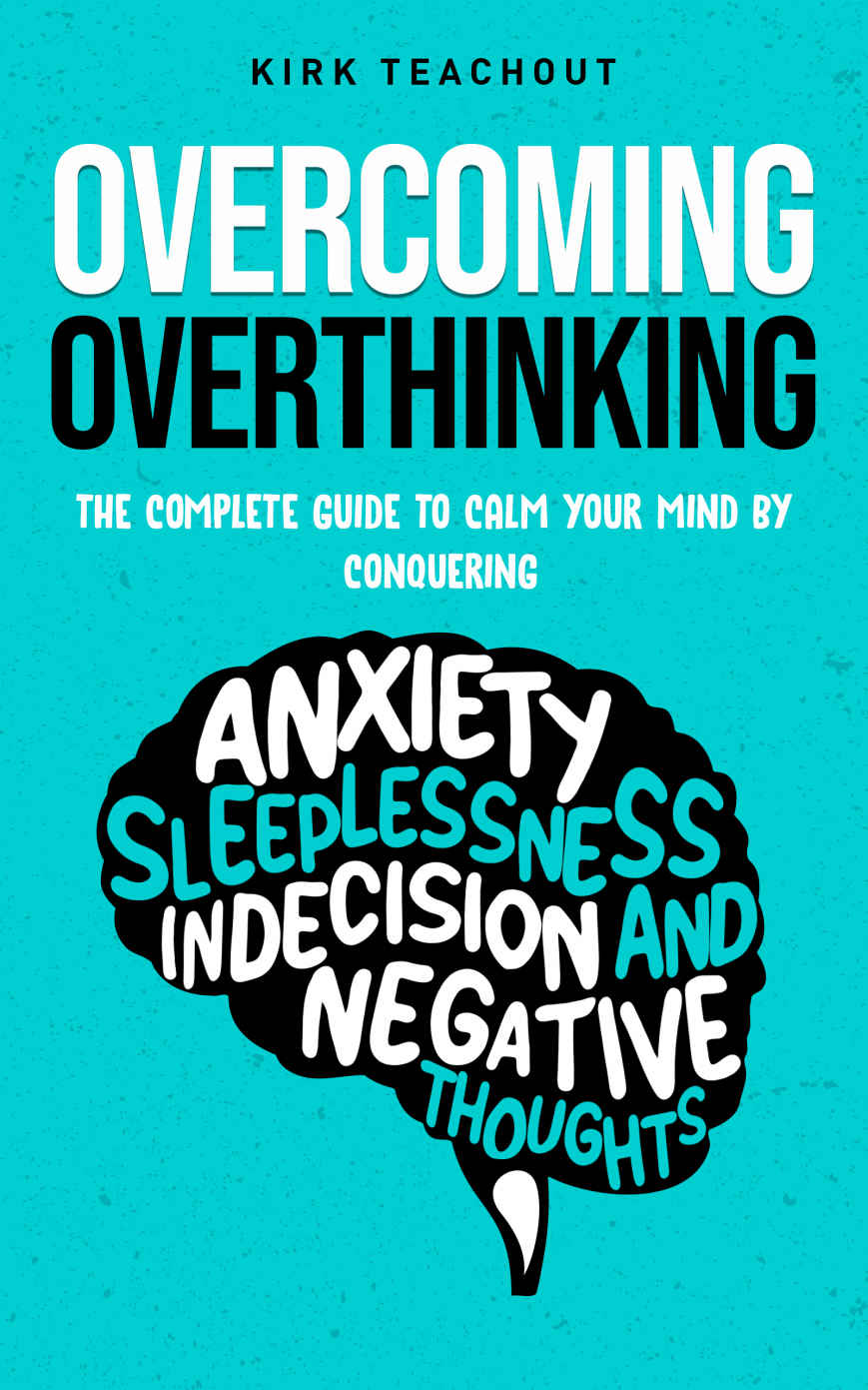 Overcoming Overthinking: The Complete Guide to Calm Your Mind by Conquering Anxiety, Sleeplessness, Indecision, and Negative Thoughts