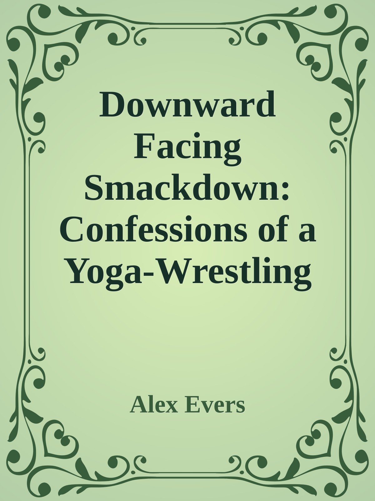 Downward Facing Smackdown: Confessions of a Yoga-Wrestling Fusion Master