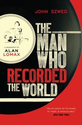The Man Who Recorded the World: A Biography of Alan Lomax