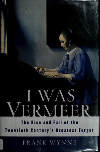 I Was Vermeer: The Rise and Fall of the Twentieth Century's Greatest Forger