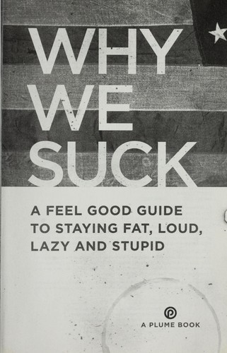Why We Suck: A Feel Good Guide to Staying Fat, Loud, Lazy and Stupid