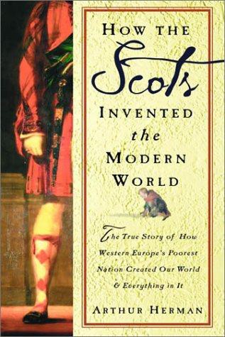 How the Scots Invented the Modern World: The True Story of how Western Europe's Poorest Nation Created Our World & Everything in it