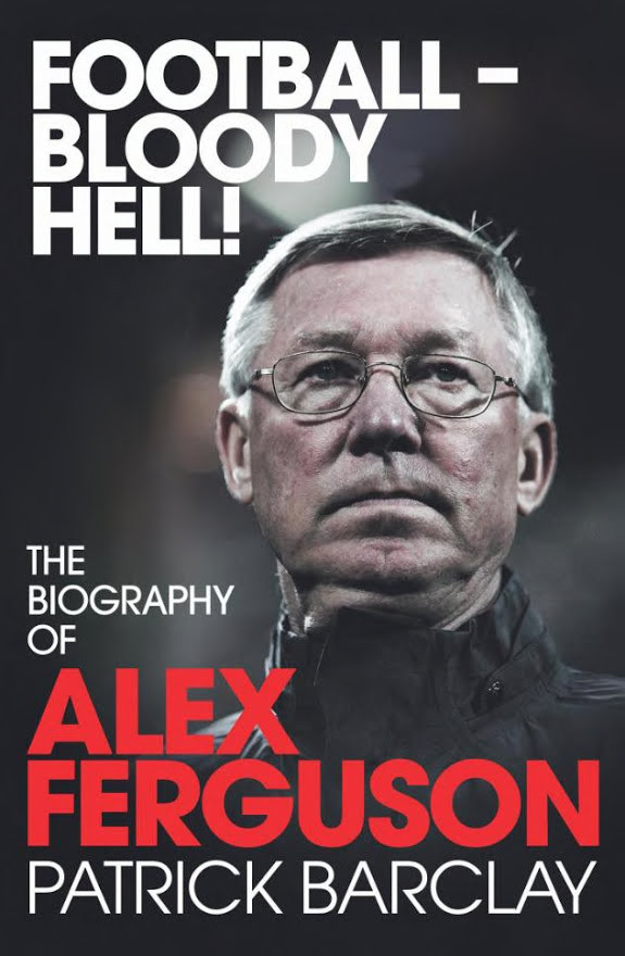 Football - Bloody Hell!: The Biography of Alex Ferguson