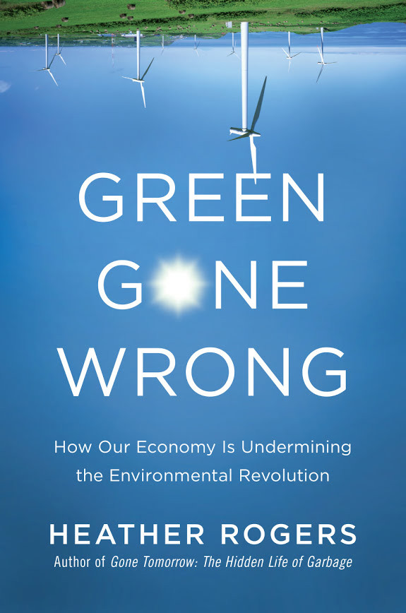 Green Gone Wrong: How Our Economy Is Undermining the Environmental Revolution