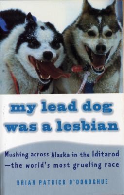 My Lead Dog Was a Lesbian: Mushing Across Alaska in the Iditarod, the World's Most Grueling Race