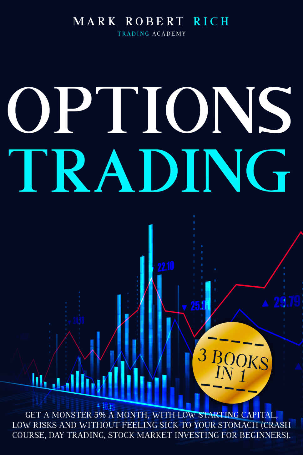 OPTIONS TRADING : 3 BOOKS IN 1: Get a Monster 5% a Month with Low Starting Capital, Low Risks and Without Feeling Sick To your Stomach(Crash Course, Day ... for Beginners (Trading Academy Book 4)